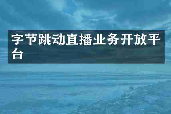 字节跳动直播业务开放平台