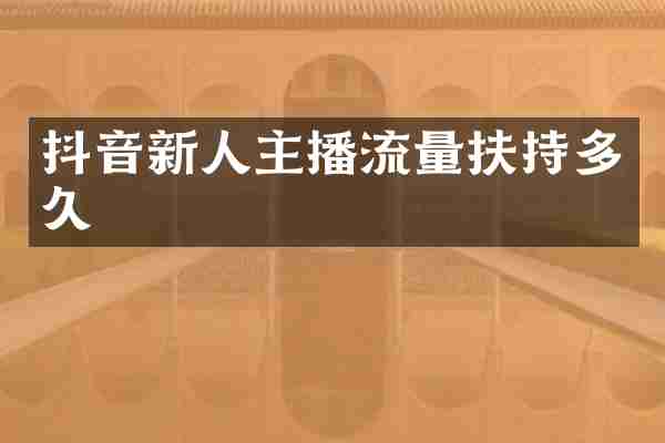 抖音新人主播流量扶持多久