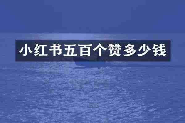 小红书五百个赞多少钱