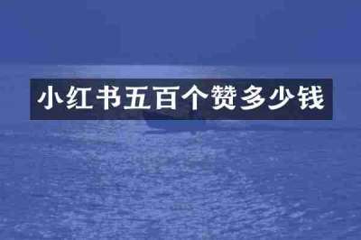 小红书五百个赞多少钱