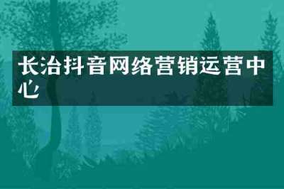 长治抖音网络营销运营中心