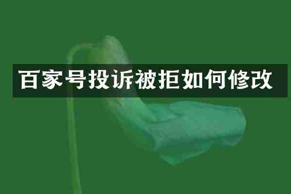 百家号投诉被拒如何修改