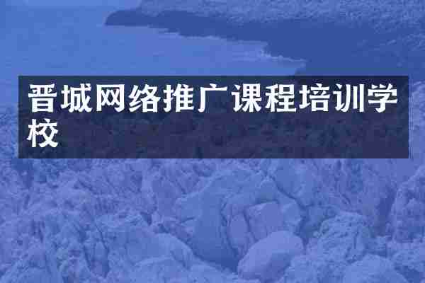 晋城网络推广课程培训学校