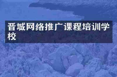 晋城网络推广课程培训学校