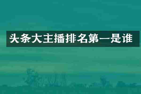 头条大主播排名第一是谁