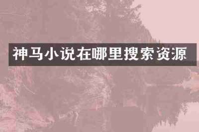 神马小说在哪里搜索资源
