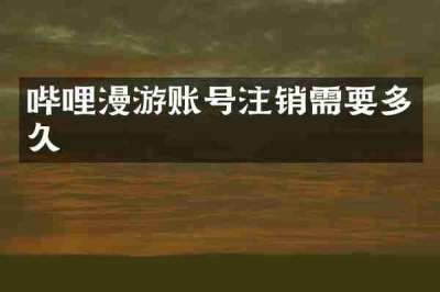 哔哩漫游账号注销需要多久