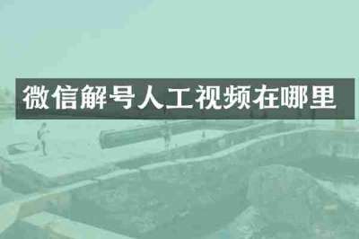 微信解号人工视频在哪里