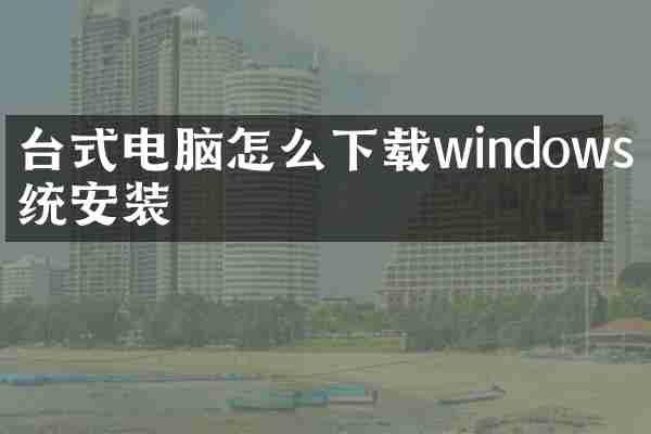 台式电脑怎么下载windows系统安装