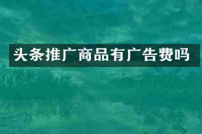 头条推广商品有广告费吗