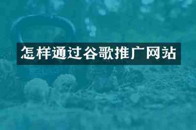 怎样通过谷歌推广网站