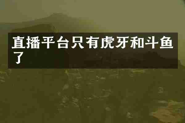 直播平台只有虎牙和斗鱼了