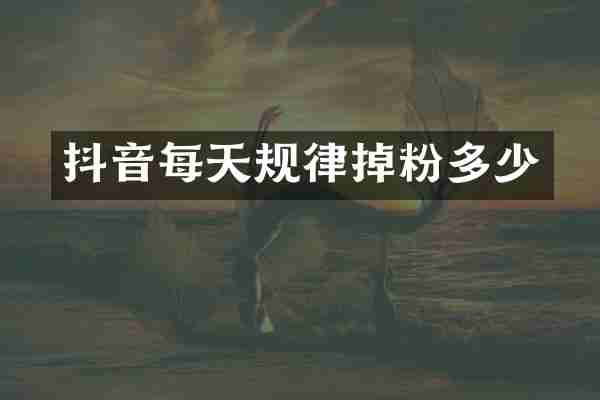 抖音每天规律掉粉多少