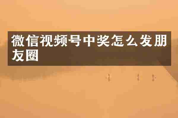 微信视频号中奖怎么发朋友圈