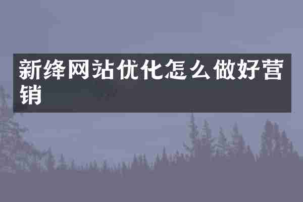 新绛网站优化怎么做好营销