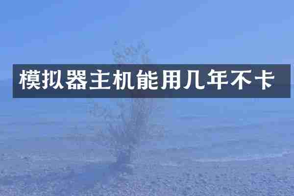 模拟器主机能用几年不卡