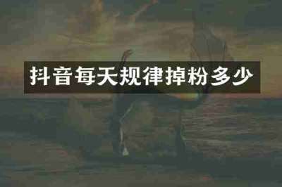 抖音每天规律掉粉多少