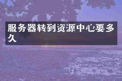 服务器转到资源中心要多久