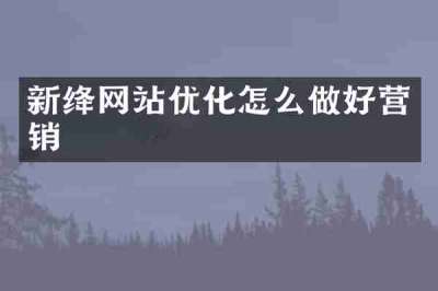 新绛网站优化怎么做好营销