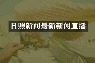 日照新闻最新新闻直播