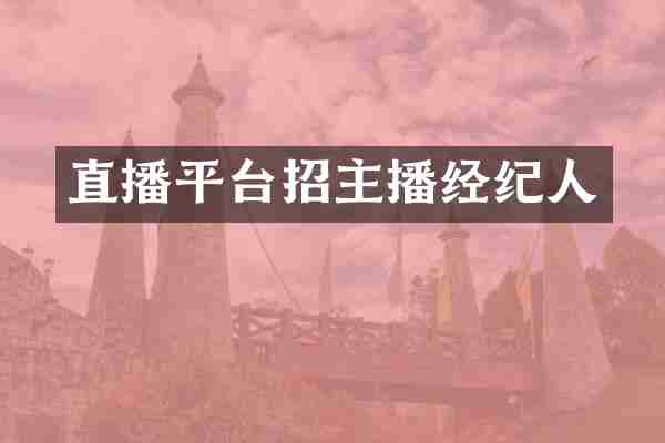 直播平台招主播经纪人