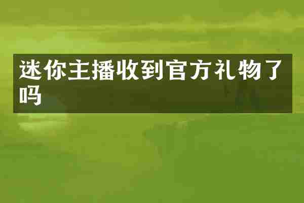 迷你主播收到官方礼物了吗