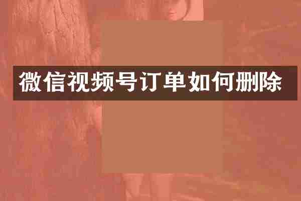 微信视频号订单如何删除