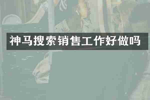 神马搜索销售工作好做吗