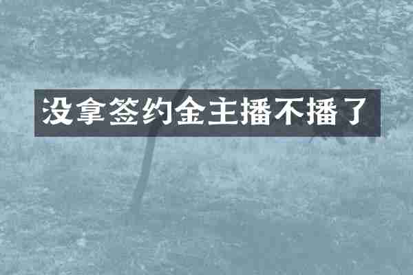 没拿签约金主播不播了