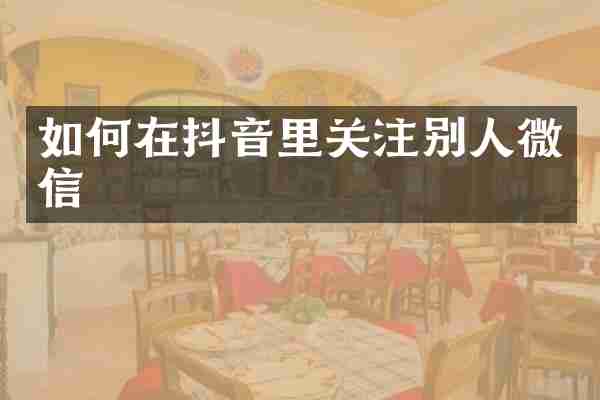 如何在抖音里关注别人微信