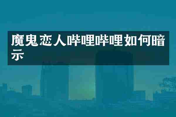 魔鬼恋人哔哩哔哩如何暗示