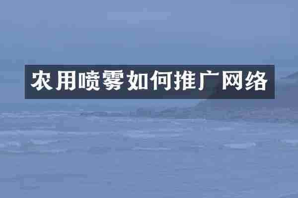 农用喷雾如何推广网络