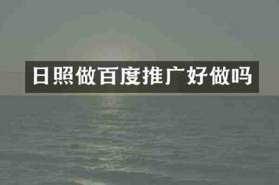 日照做百度推广好做吗