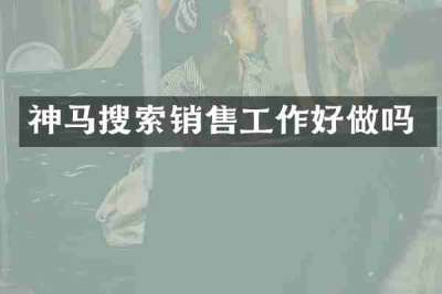 神马搜索销售工作好做吗