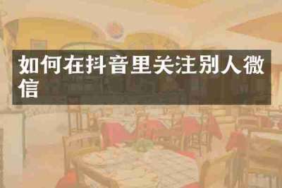 如何在抖音里关注别人微信