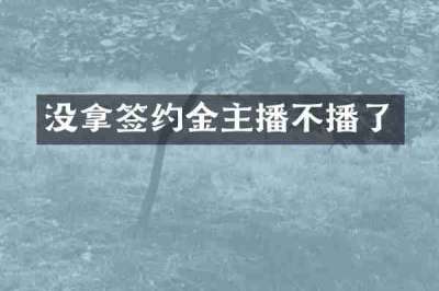没拿签约金主播不播了