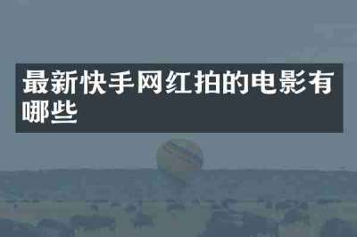 最新快手网红拍的电影有哪些