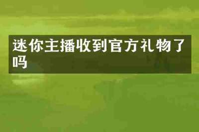 迷你主播收到官方礼物了吗