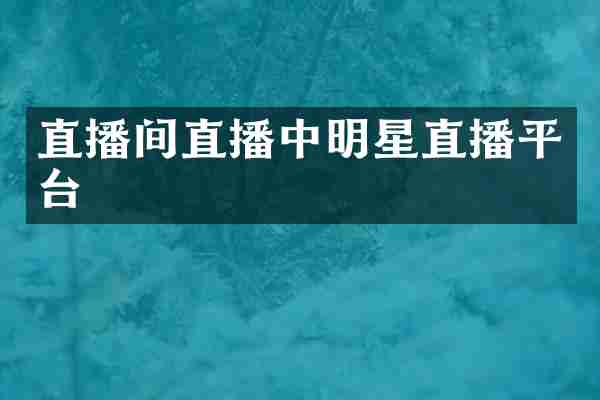 直播间直播中明星直播平台