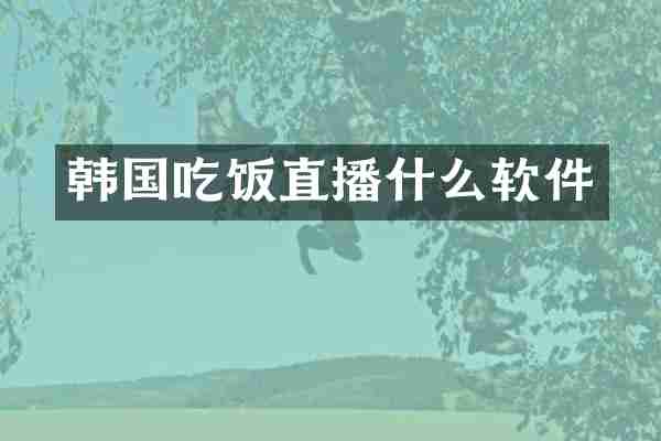 韩国吃饭直播什么软件