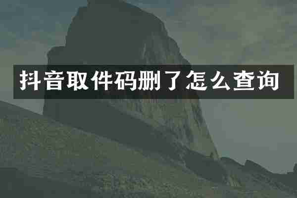 抖音取件码删了怎么查询