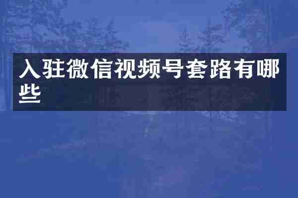 入驻微信视频号套路有哪些