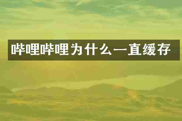 哔哩哔哩为什么一直缓存
