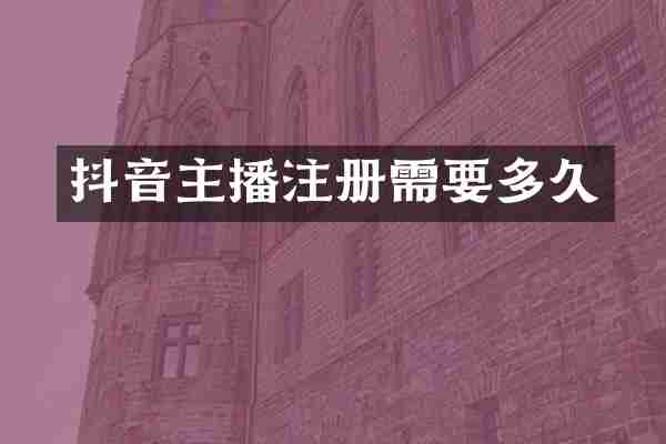 抖音主播注册需要多久