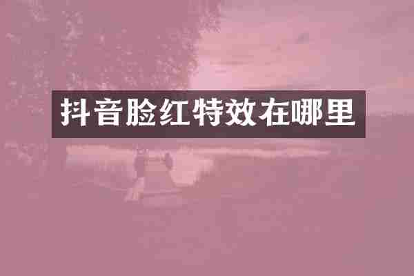 抖音脸红特效在哪里