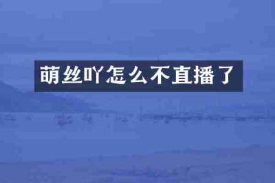 萌丝吖怎么不直播了