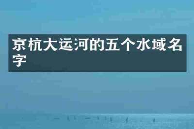京杭大运河的五个水域名字