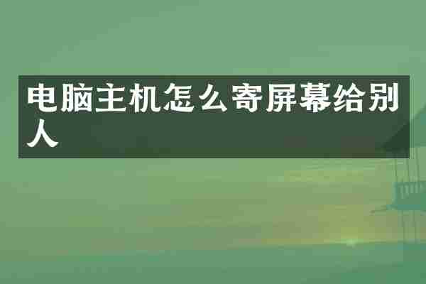 电脑主机怎么寄屏幕给别人
