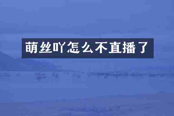 萌丝吖怎么不直播了