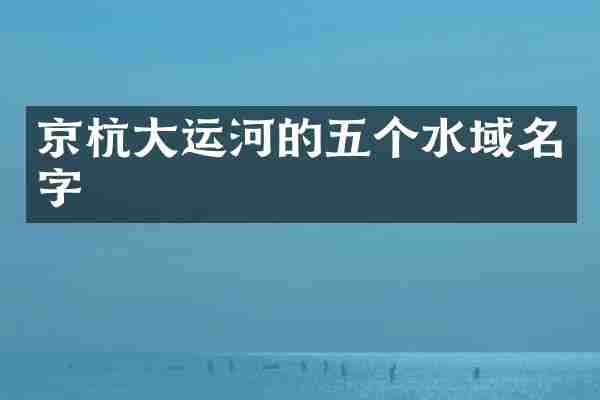 京杭大运河的五个水域名字